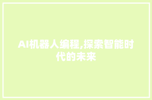 AI机器人编程,探索智能时代的未来 Web前端