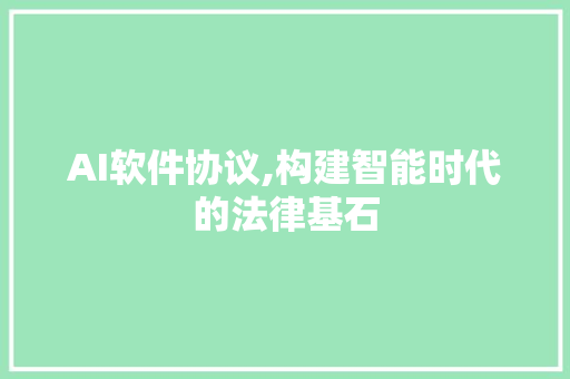 AI软件协议,构建智能时代的法律基石
