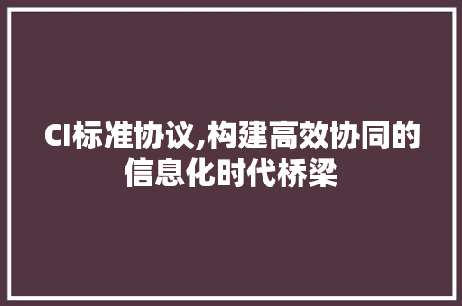 CI标准协议,构建高效协同的信息化时代桥梁 WordPress教程