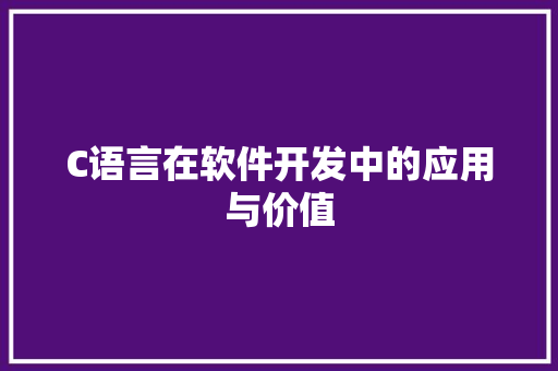 C语言在软件开发中的应用与价值