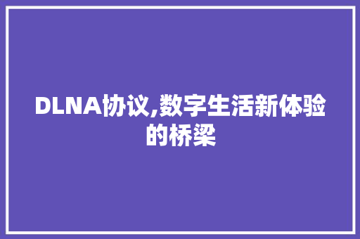 DLNA协议,数字生活新体验的桥梁