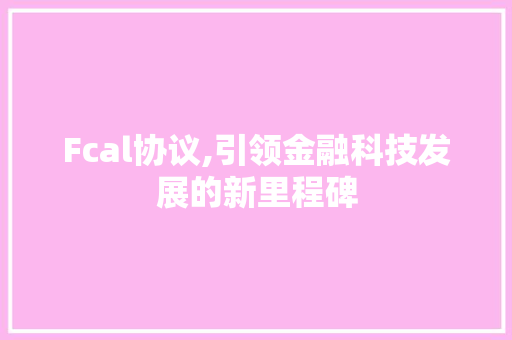 Fcal协议,引领金融科技发展的新里程碑 建站教程