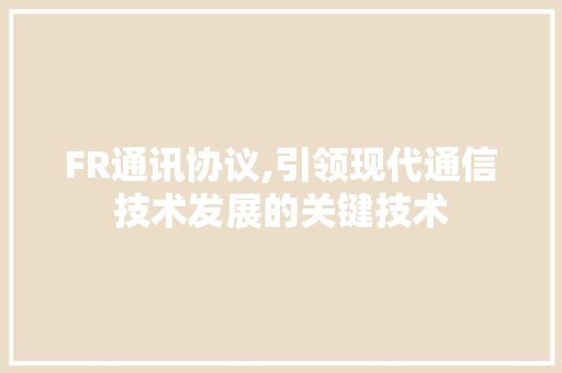 FR通讯协议,引领现代通信技术发展的关键技术