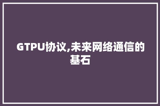 GTPU协议,未来网络通信的基石