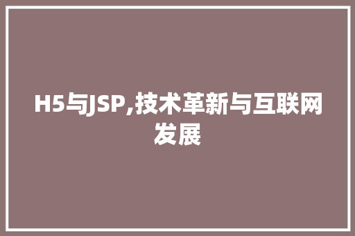 H5与JSP,技术革新与互联网发展 Web前端