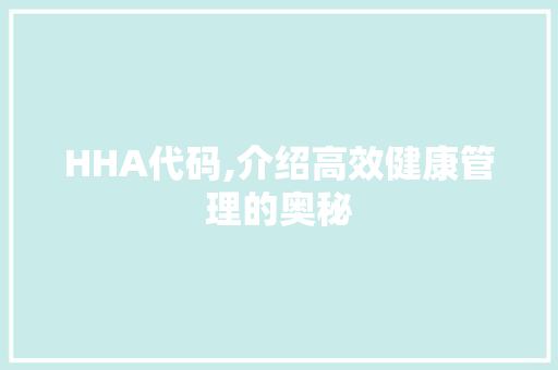 HHA代码,介绍高效健康管理的奥秘