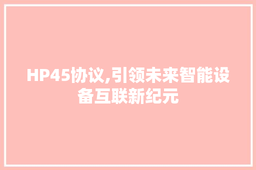 HP45协议,引领未来智能设备互联新纪元