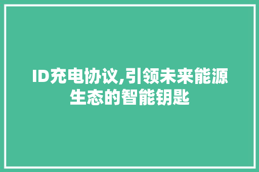 ID充电协议,引领未来能源生态的智能钥匙 建站教程