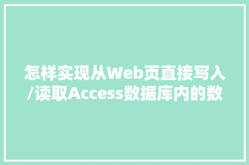 怎样实现从Web页直接写入/读取Access数据库内的数据「web数据库输入数据怎么输入」 建站教程