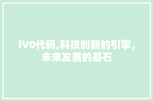 iV0代码,科技创新的引擎，未来发展的基石