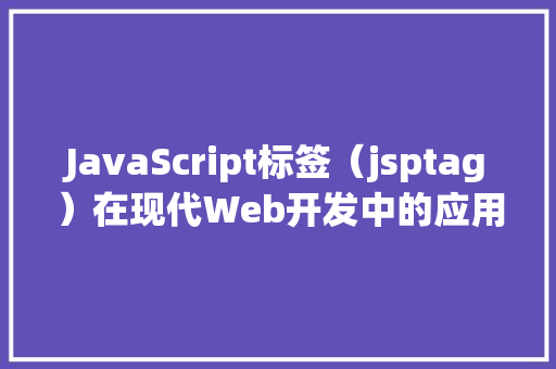 JavaScript标签（jsptag）在现代Web开发中的应用与价值