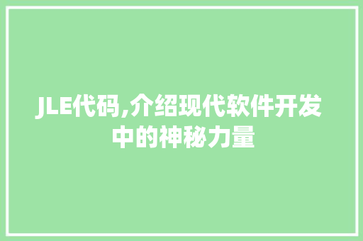 JLE代码,介绍现代软件开发中的神秘力量