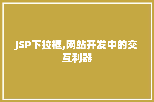 JSP下拉框,网站开发中的交互利器