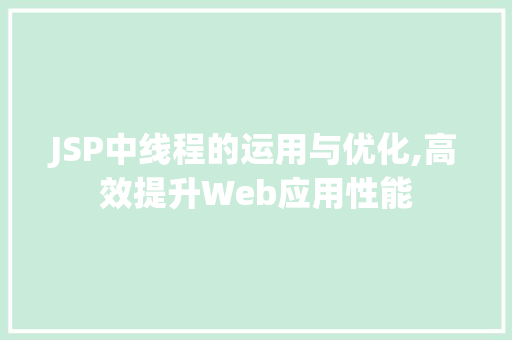 JSP中线程的运用与优化,高效提升Web应用性能