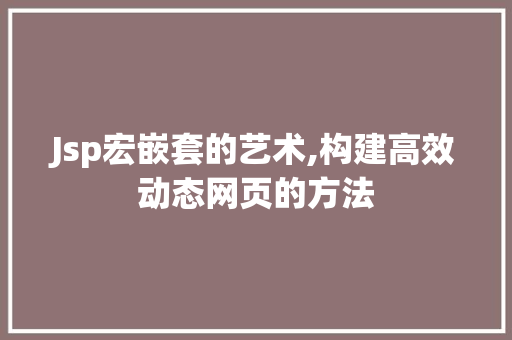 Jsp宏嵌套的艺术,构建高效动态网页的方法