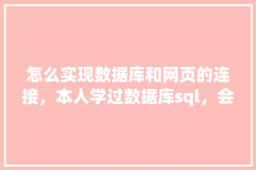 怎么实现数据库和网页的连接，本人学过数据库sql，会点html开发「性能通道web到数据库怎么用」 WordPress教程