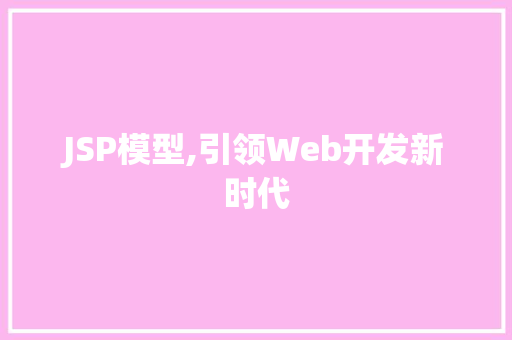 JSP模型,引领Web开发新时代