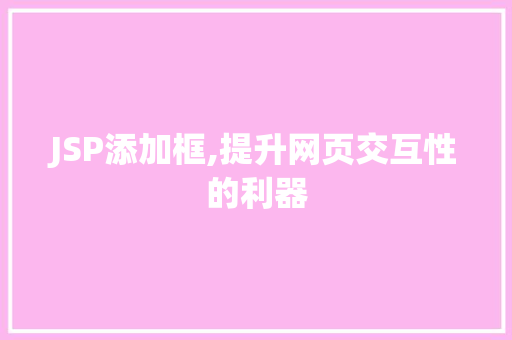 JSP添加框,提升网页交互性的利器 建站教程