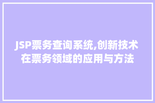 JSP票务查询系统,创新技术在票务领域的应用与方法