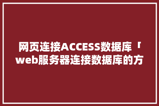 网页连接ACCESS数据库「web服务器连接数据库的方式」 服务器/数据库