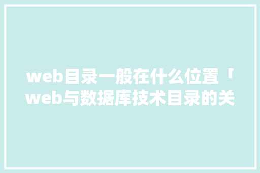 web目录一般在什么位置「web与数据库技术目录的关系」 Web前端