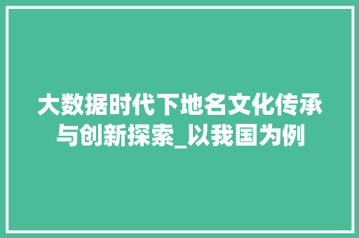 大数据时代下地名文化传承与创新探索_以我国为例