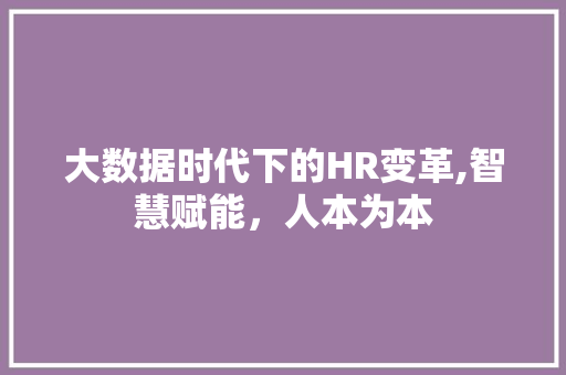 大数据时代下的HR变革,智慧赋能，人本为本 SEO教程
