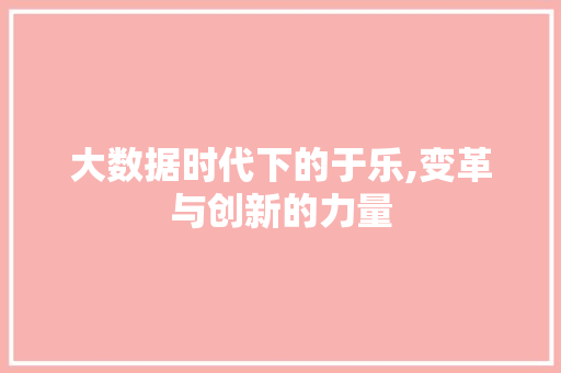 大数据时代下的于乐,变革与创新的力量