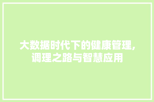 大数据时代下的健康管理,调理之路与智慧应用