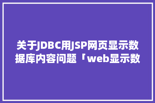 关于JDBC用JSP网页显示数据库内容问题「web显示数据库信息不存在」 服务器/数据库