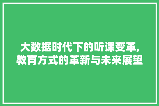 大数据时代下的听课变革,教育方式的革新与未来展望 友链在线
