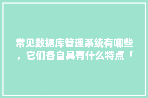 常见数据库管理系统有哪些，它们各自具有什么特点「网页数据库管理系统」 建站教程