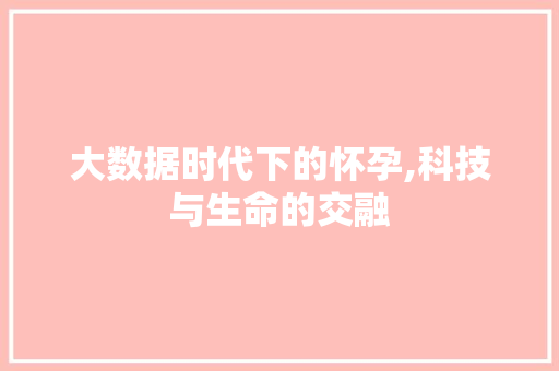 大数据时代下的怀孕,科技与生命的交融