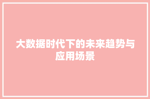 大数据时代下的未来趋势与应用场景