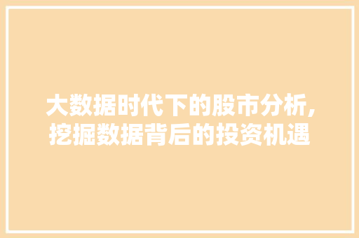 大数据时代下的股市分析,挖掘数据背后的投资机遇