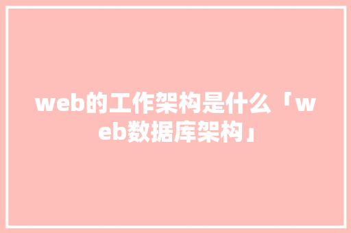 web的工作架构是什么「web数据库架构」 友链在线