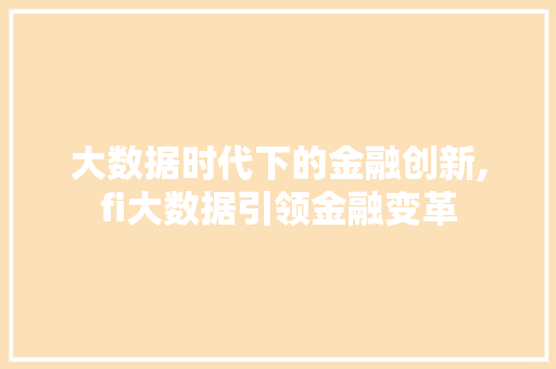 大数据时代下的金融创新,fi大数据引领金融变革 Web前端