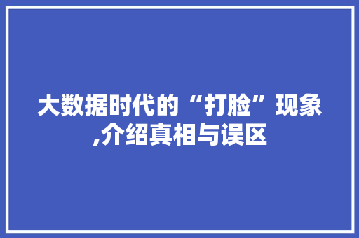 大数据时代的“打脸”现象,介绍真相与误区 建站教程