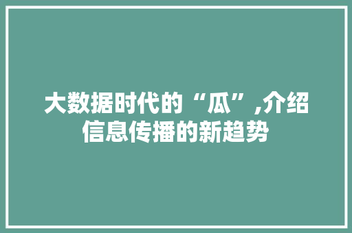 大数据时代的“瓜”,介绍信息传播的新趋势