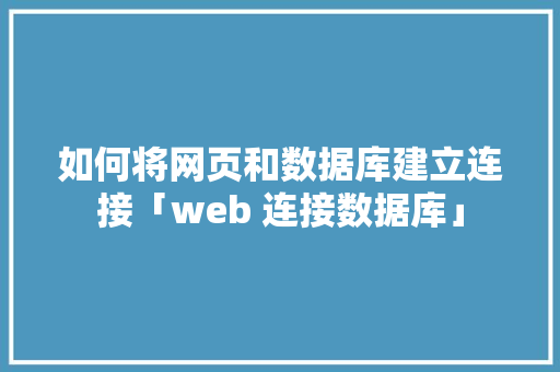 如何将网页和数据库建立连接「web 连接数据库」 服务器/数据库