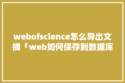 webofscience怎么导出文摘「web如何保存到数据库中」 WordPress教程
