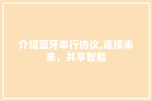 介绍蓝牙串行协议,连接未来，共享智能