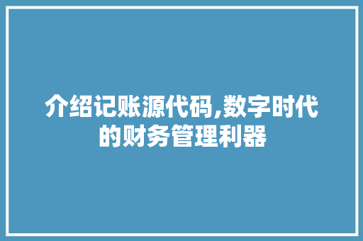 介绍记账源代码,数字时代的财务管理利器 服务器/数据库