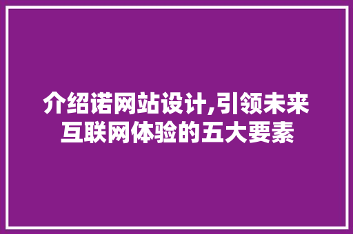 介绍诺网站设计,引领未来互联网体验的五大要素