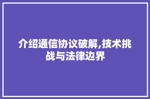 介绍通信协议破解,技术挑战与法律边界