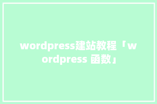 wordpress建站教程「wordpress 函数」