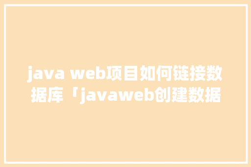 java web项目如何链接数据库「javaweb创建数据库」