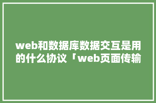 web和数据库数据交互是用的什么协议「web页面传输数据库怎么传」 Web前端