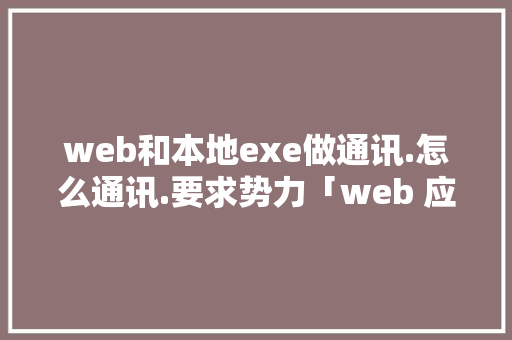 web和本地exe做通讯.怎么通讯.要求势力「web 应用适配数据库是什么」