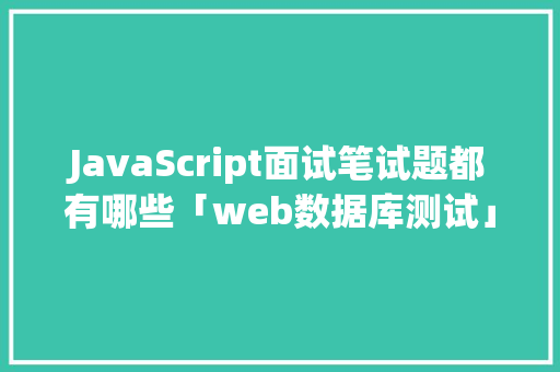 JavaScript面试笔试题都有哪些「web数据库测试」